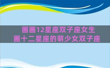 画画12星座双子座女生 画十二星座的萌少女双子座 画画12星座双子座女生 画十二星座的萌少女双子座